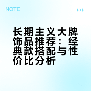 长期主义大牌饰品推荐：经典款搭配与性价比分析