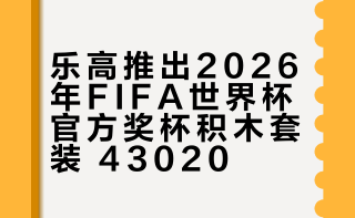 乐高联合FIFA官方，推出2026年FIFA美加墨世界杯官方奖杯积木套装，编号43020，零件数2842个，售价200美元，2026年3月1日发售。积木模型具体高度预计和大力神杯相似，约为36.8厘米。底座铭牌写有“FIFA World Cup”字样，顶部打开后，内置一只手持迷你版大力神杯的人仔。