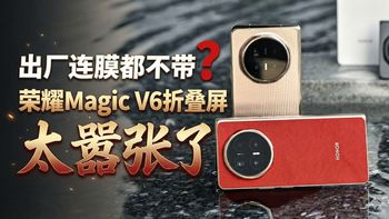 出厂连膜都不带？荣耀Magic V6折叠屏太嚣张了
