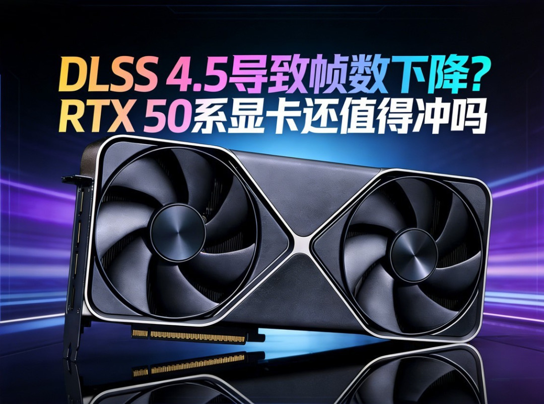 DLSS 4.5导致帧数下降?RTX 50系显卡还值得冲吗