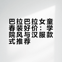 巴拉巴拉女童春装好价：学院风与汉服款式推荐