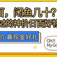 【评论有奖】官网上百，闲鱼几十？评论区聊聊你见过的“神价日百”好物！