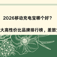 2026移动充电宝哪个好？测评五大高性价比品牌排行榜差旅党闭眼入