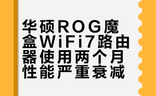 华硕ROG魔盒WiFi7电竞无线路由器品质堪忧