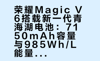 这次#荣耀Magic V6#所搭载的新一代青海湖刀片电池，电池容量来到了7150mAh，硅含量高达32%，能量密度达到985Wh/L，各项参数直接拉满了！哪怕第五代高硅青海湖电池的电池容量也高至6850mAh，硅含量为25%，在目前折叠机赛道也是非常牛叉的水平！