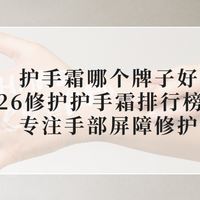 护手霜哪个牌子好？2026修护护手霜排行榜实测，专注手部屏障修护