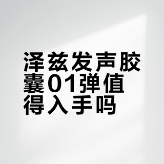 泽兹发声胶囊01弹值得入手吗？786+用户观点大PK