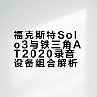福克斯特Solo3与铁三角AT2020录音设备组合解析