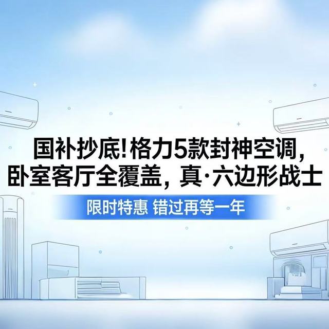 国补抄底！格力5款封神空调，卧室客厅全覆盖，真·六边形战士