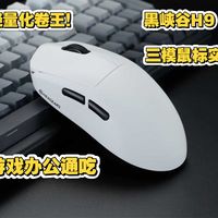 轻量化卷王！黑峡谷H9三模鼠标实测：游戏办公通吃