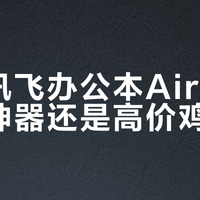 科大讯飞办公本Air 2：效率神器还是高价鸡肋？1000+用户观点大PK