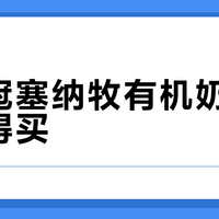 金领冠塞纳牧有机奶粉值不值得买？300+用户观点大PK