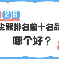 2026吸尘器排名前十名品牌哪个好？一篇告诉你吸尘器怎么选最划算