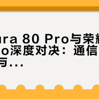 华为Pura 80 Pro与荣耀Magic8 Pro深度对决：通信、影像、续航与系统生态谁更胜一筹？