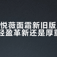 资生堂悦薇面霜新旧版肤感大PK：轻盈革新还是厚重经典？1000+用户真实反馈全景呈现