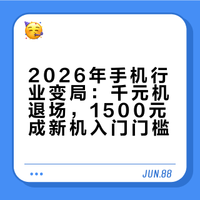 告别千元机2026手机行业大变天，1500元成新机入门门槛低价机消失