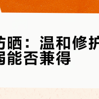 珂润防晒：温和修护与防护力弱能否兼得？760+用户观点大PK