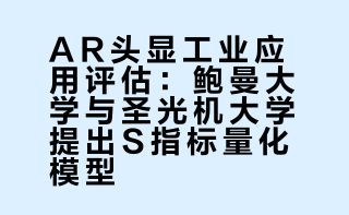 AR头显工业应用评估：鲍曼大学与圣光机大学提出S指标量化模型