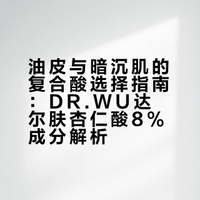 油皮与暗沉肌的复合酸选择指南：DR.WU达尔肤杏仁酸8%成分解析