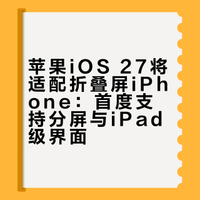 苹果iOS 27将适配折叠屏iPhone：首度支持分屏与iPad级界面