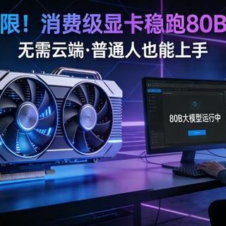 突破局限!消费级显卡也能稳跑80B大模型,普通人也能上手
