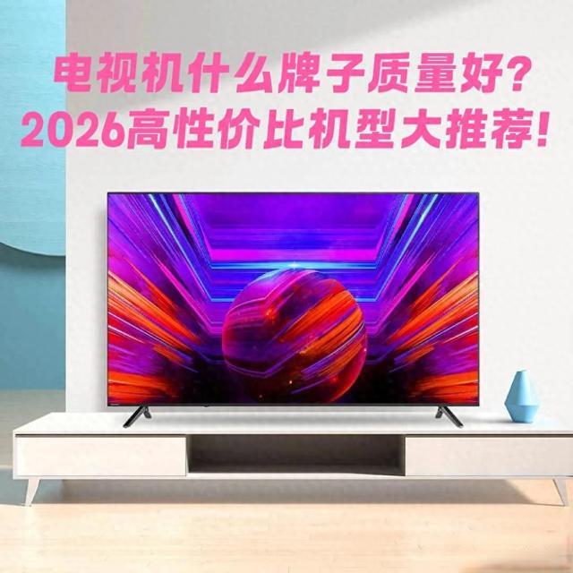 电视机什么牌子质量好？2026 年高性价比机型大推荐！