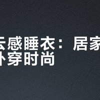 条纹云感睡衣：居家舒适还是外穿时尚？2000+用户观点大碰撞