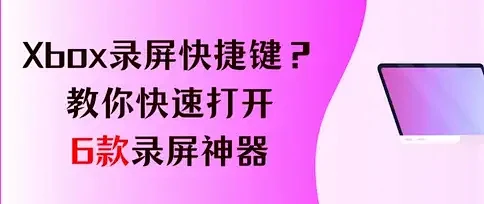 Xbox录屏快捷键是啥？教你快速打开这6款录屏神器