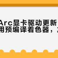 英特尔Arc显卡驱动更新：13款游戏启用预编译着色器，加载提速3倍