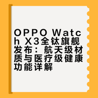 OPPO Watch X3全钛旗舰发布：航天级材质与医疗级健康功能详解