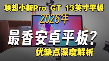 联想小新Pro GT 13英寸平板优缺点深度解析，骁龙8至尊版+3.5K护眼屏实测，小新Pro 13英寸AI平板到底值不值得入手？
