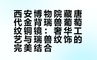 西安博物院藏· 唐代金背瑞兽葡萄纹铜镜，目前在国内拍过最奢华的一面唐镜，造型为八边葵花形，镜背贴一金壳。其上锤鍱出浮雕式装饰纹样，饰八只神兽与缠枝蔓草，葡萄果实下有两鸟噙枝啄籽。瑞兽葡萄镜是唐代最具特色的新镜类，它将瑞兽纹饰与葫萄纹巧妙地结合在一起，创造出活泼、开放、富于变化和具有神秘色彩的装饰图案。此面金壳镜胎体厚重，金壳质细光亮，制作精致，殊为罕见珍贵。
