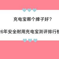 充电宝哪个牌子好？2026年安全耐用充电宝测评排行榜前十名