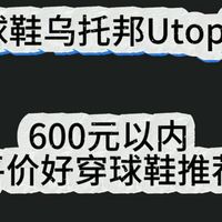 0-600好价球鞋大推荐，亲测无恰饭，不好你来骂我