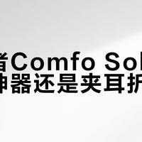 漫步者Comfo Solo：舒适神器还是夹耳折磨？600+用户真实反馈大PK