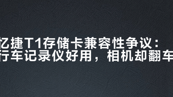 忆捷T1存储卡兼容性争议：行车记录仪好用，相机却翻车？732+用户观点大PK