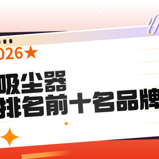 2026吸尘器排名前十名品牌哪些真的好?吸尘器哪个品牌好吸力大