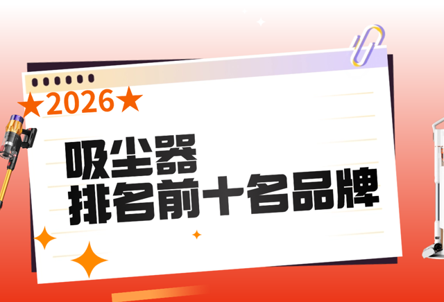 2026吸尘器排名前十名品牌哪些真的好？吸尘器哪个品牌好吸力大