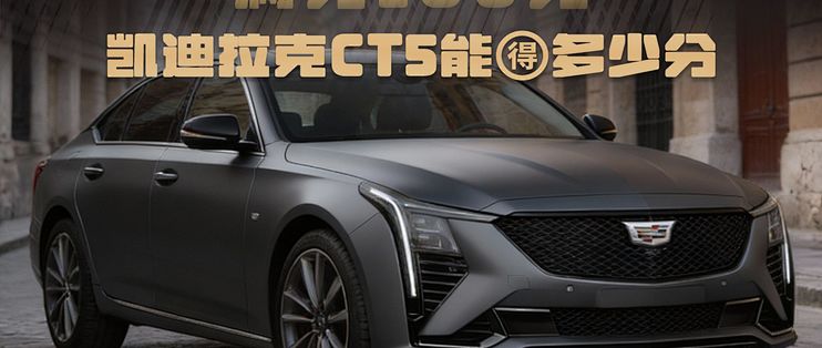 满分100分,凯迪拉克ct5能得多少分,CT5这台车到底怎么样?_轿车_什么值得买