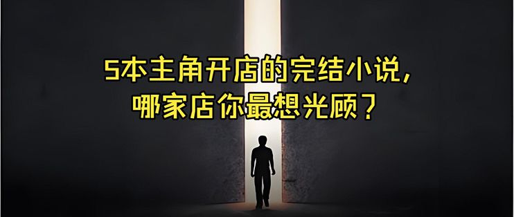 5本主角开店的完结小说,哪家店你最想光顾?_文学诗歌_什么值得买