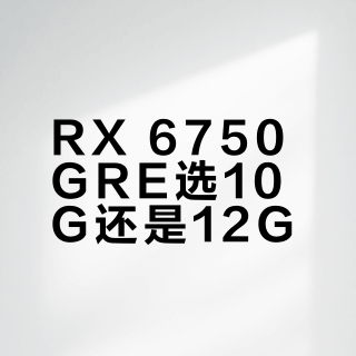 RX 6750 GRE选10G还是12G？我们汇总了超百位用户真实体验，答案在这