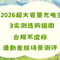 2026超大容量充电宝实测选购指南，合规不虚标通勤差旅场景测