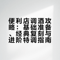 便利店调酒攻略：基础准备、经典复刻与进阶特调指南