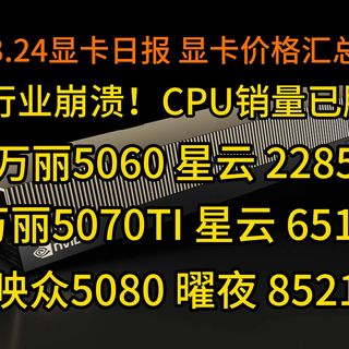 PC行业崩溃：CPU销量已腰斩！更新部分显卡价格，万丽5060 星云 2285，3.24显卡日报及价格汇总