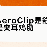 声阔AeroClip是舒适神器还是夹耳鸡肋？1200+用户观点大PK