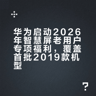 华为启动2026年智慧屏老用户专项福利，覆盖首批2019款机型