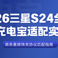 2026三星S24全系列充电宝适配实测，商务差旅快充协议匹配