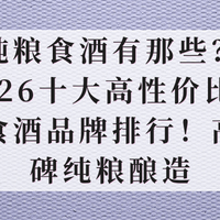 纯粮食酒有哪些？2026十大高性价比纯粮食酒品牌排行！高口碑纯粮