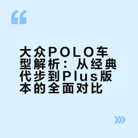 大众POLO车型解析:从经典代步到Plus版本的全面对比