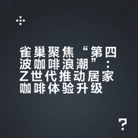 雀巢聚焦“第四波咖啡浪潮”：Z世代推动居家咖啡体验升级